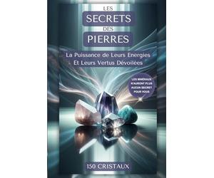 Les Secrets des Pierres: La Puissance de leurs Énergies et leurs Vertus