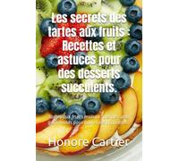 Les secrets des tartes aux fruits : recettes et astuces pour des desserts succulents.: Tartes aux fruits maison : des desserts gourmands pour toutes les occasions.