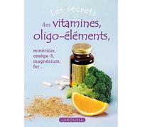 Les secrets des vitamines et oligo-éléments: Minéraux, oméga-3, magnésium, fer...
