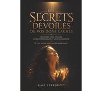 LES SECRETS DÉVOILÉS DE VOS DONS CACHÉS: Le guide complet pour reconnaître votre intuition, développer vos ressentis, comprendre votre ... les synchronicités de votre quotidien