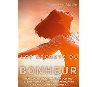 Les secrets du Bonheur: comment retrouver la joie de vivre, reprendre sa vie en main, et être finalement heureux
