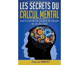 Les secrets du calcul mental: Tout le monde est capable de calculer en un clin d’œil