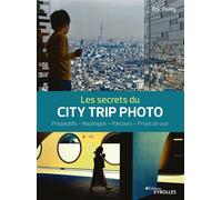 Les secrets du city trip photo: Préparatifs - Repérages - Parcours - Prises de vue