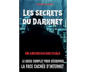 LES SECRETS DU DARKNET: Le guide complet pour découvrir la face cachée d’Internet | Naviguez en toute sécurité et plongez dans les profondeurs du web...