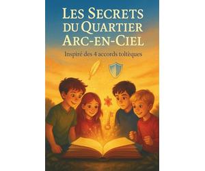 Les Secrets du Quartier Arc-en-Ciel : Inspiré des 4 accords toltèques: 4 histoires inspirantes pour enfants - Apprendre la confiance, gérer ses émotions et grandir heureux (8-11 ans)