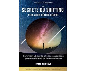 Les secrets du Shifting vers votre réalité désirée: Comment utiliser la physique quantique pour obtenir tout ce que vous voulez