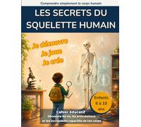 Les secrets du squelette humain: Découvre les os, les articulations et les incroyables capacités de ton corps avec un cahier éducatif pour enfants de 6 à 10 ans
