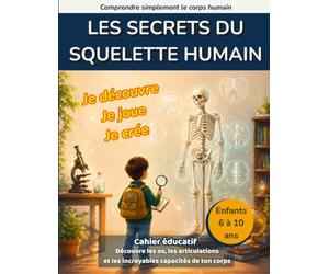 Les secrets du squelette humain: Découvre les os, les articulations et les incroyables capacités de ton corps avec un cahier éducatif pour enfants de 6 à 10 ans