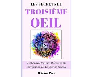 Les Secrets Du Troisième Œil: Techniques Simples D'Éveil Et De Stimulation De La Glande Pinéale