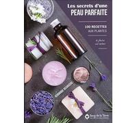 Les secrets d'une peau parfaite - 100 recettes aux plantes à faire soi-même