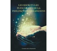 Les Secrets les plus cachés de la Philosophie des Anciens: énigmes et mystères de l'Histoire philosophique de l'Humanité