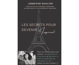Les secrets pour devenir Inspirant: Pour les entrepreneurs qui veulent entreprendre en conscience et découvrir le type de leadership qui sommeille en eux (même les plus timides ! )