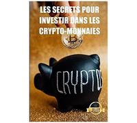 Les Secrets Pour Investir Dans Les Crypto-Monnaies: Stratã©Gies, Clã©S Et Secrets Pour Le Trading De Crypto-Monnaies