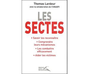 Les sectes : Savoir les reconnaître, Comprendre leurs mécanismes, Les combattre efficacement, Aider les victimes