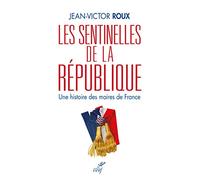 Les Sentinelles De La République - Une Histoire Des Maires De France