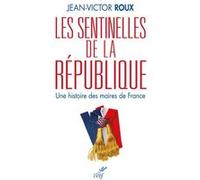 Les sentinelles de la republique - une histoire des maires de france ROUX JEAN-VICTOR (Auteur)