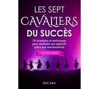 Les Sept Cavaliers du Succès (version femme): 70 stratégies et techniques pour atteindre ses objectifs grâce aux neurosciences