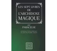 LES SEPT LIVRES DE L'ARCHIDOXE MAGIQUE: Par Paracelse - Introduction et Préface du Docteur Marc Haven