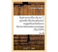 Les sept merveilles du no 7, parodie électro-physico-magnético-burlesco-féerico-dramatico-comique En 9 tableaux, suivi de L'ami François, comédie-vaudeville en 1 acte. Livr. 96 - Eugène Cormon - Hache