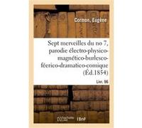 Les sept merveilles du no 7, parodie électro-physico-magnético-burlesco-féerico-dramatico-comique Eugène Cormon (Auteur)