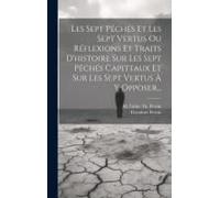 Les Sept Péchés Et Les Sept Vertus Ou Réflexions Et Traits D'histoire Sur Les Sept Péchés Capittaux Et Sur Les Sept Vertus À Y Opposer...