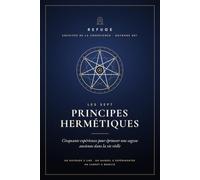 LES SEPT PRINCIPES HERMÉTIQUES: 50 expériences pour éprouver une sagesse ancienne