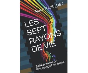 LES SEPT RAYONS DE VIE: Traité pratique de Psychologie Ésotérique