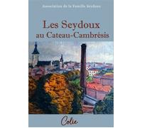 Les Seydoux au Cateau-Cambrésis Une épopée familiale à travers l'histoire industrielle - Association de la Famille Seydoux - Colie - relié - Essai