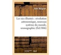 Les sics illustrés : révolution astronomique, nouveau système du monde, uranographie Maigron-J (Auteur)