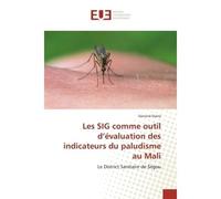 Les SIG comme outil d'évaluation des indicateurs du paludisme au Mali Le District Sanitaire de Ségou - Dansiné Diarra - Universitaires Europeennes - broché - Etude