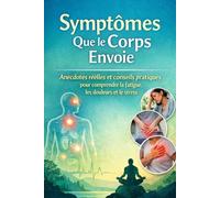 Les Signaux du Corps: Fatigue, douleurs, stress, sommeil perturbé : comprendre les symptômes que le corps envoie - anecdotes et conseils simples