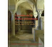 Les sites de la France préromane: Hauts lieux du premier Moyen-Age (Ve-XIe siècles)