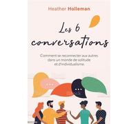 Les six conversations Comment se reconnecter aux autres dans un monde de solitude et d’individualisme - Heather Holleman - Farel Eds - broché - Guide