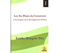 Les Six Plaies du Cameroun et leur impact sur le développement du pays Lembe Mungole Tiky (Auteur)