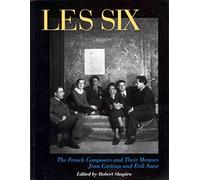 Les Six: The French Composers and Their Mentors Jean Cocteau and Erik Satie