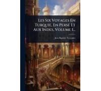 Les Six Voyages En Turquie, En Perse Et Aux Indes, Volume 1...