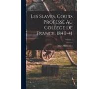 Les Slaves, Cours Professé Au College De France, 1840-41; Volume 1