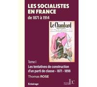 Les Socialistes En France De 1871 À 1914 - Tome 1, Les Tentatives De Construction D'un Parti De Classe (1871-1898)
