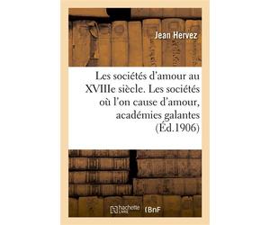 Les sociétés d'amour au XVIIIe siècle, les sociétés où l'on cause d'amour, académies galantes Le code de Cythère d'après les mémoires, chroniques et chansons, libelles et pamphlets, inédits - Hervez-J