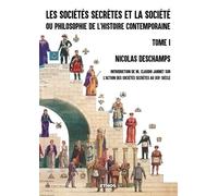 Les sociétés secrètes et la société: ou philosophie de l'Histoire contemporaine