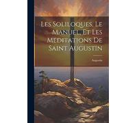 Les Soliloques, Le Manuel, Et Les Meditations De Saint Augustin
