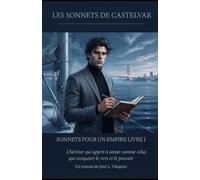 LES SONNETS DE CASTELVAR SONNETS POUR UN EMPIRE LIVRE I: L'héritier qui a appris à aimer comme celui qui conquiert le vers et le pouvoir