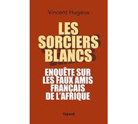 Les sorciers blancs: Enquête sur les faux amis français de l'Afrique