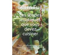 Les soupes asiatiques que vous devez cuisiner: Sans complication, et facile à suivre. Des formules pour enrichir votre propre cuisine