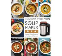 Les Soupes d’Exception au Soup Maker: 414 Recettes Réconfortantes et Exotiques à Savourer