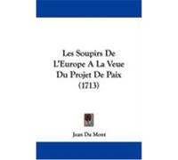 Les Soupirs de L'Europe a la Veue Du Projet de Paix (1713) Du Mont, Jean (Auteur)