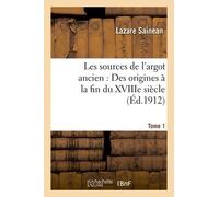 Les Sources De L'argot Ancien - Tome 1 Des Origines À La Fin Du Xviiie Siècle