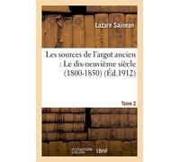 Les sources de l'argot ancien. Tome 2 Le dix-neuvième siècle (1800-1850)