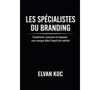 Les spécialistes du branding: Construire, incarner et imposer une marque dans l' esprit du marché
