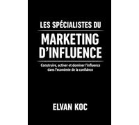 LES SPÉCIALISTES DU MARKETING D' INFLUENCE: Construire, activer et dominer l' influence dans l' économie de la confiance
